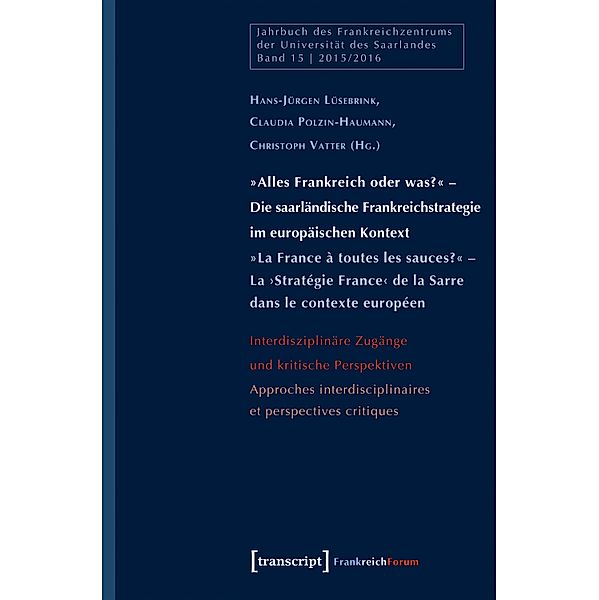 »Alles Frankreich oder was?« - Die saarländische Frankreichstrategie im europäischen Kontext / »La France à toutes les sauces?« - La >Stratégie France< de la Sarre dans le contexte européen / Jahrbuch des Frankreichzentrums Bd.15