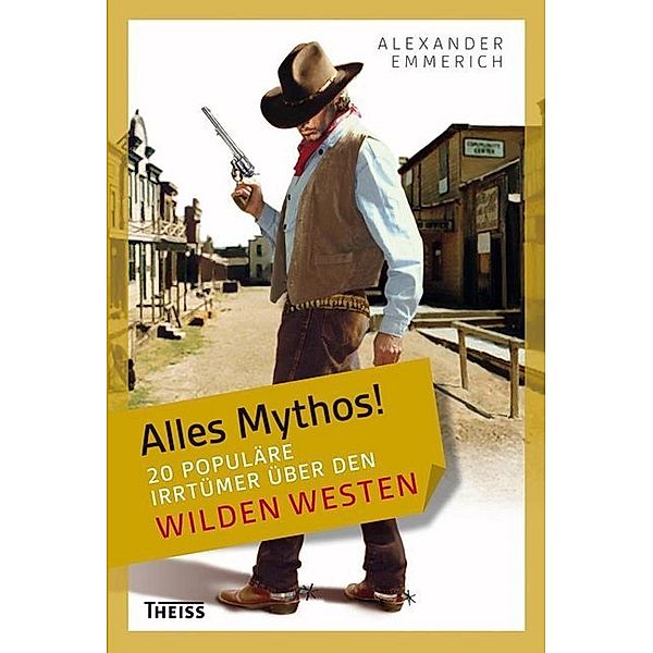 Alles Mythos! 20 populäre Irrtümer über den Wilden Westen, Alexander Emmerich