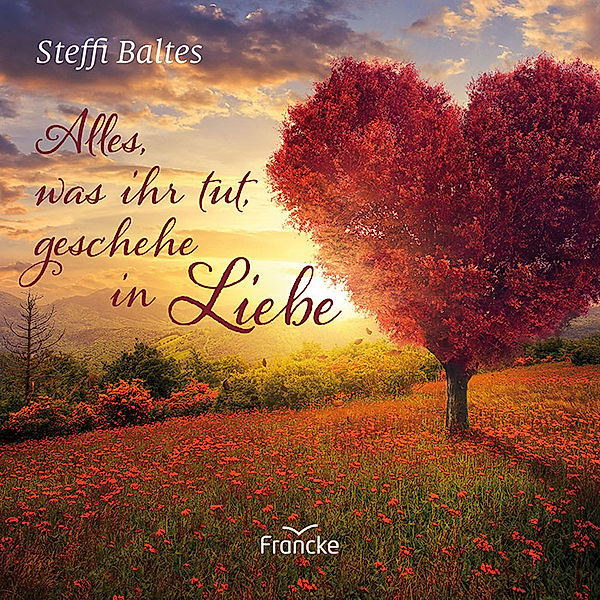 Alles, was ihr tut, geschehe in Liebe, Steffi Baltes