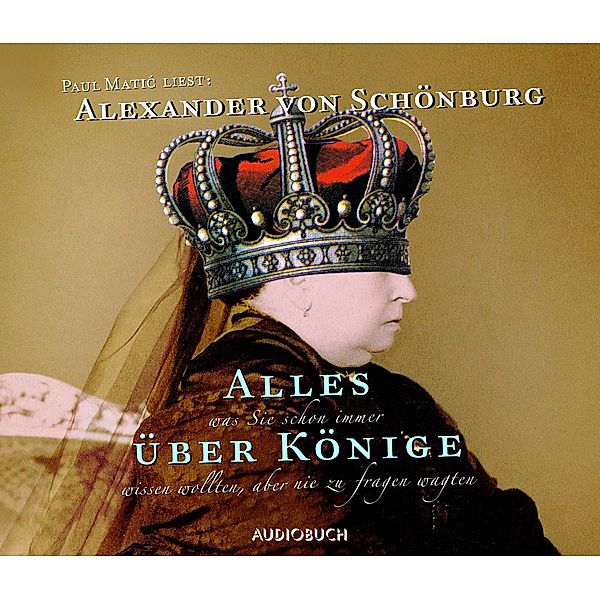 Alles was Sie schon immer über Könige wissen wollten, aber nie zu fragen wagten, 2 CDs, Alexander von Schönburg