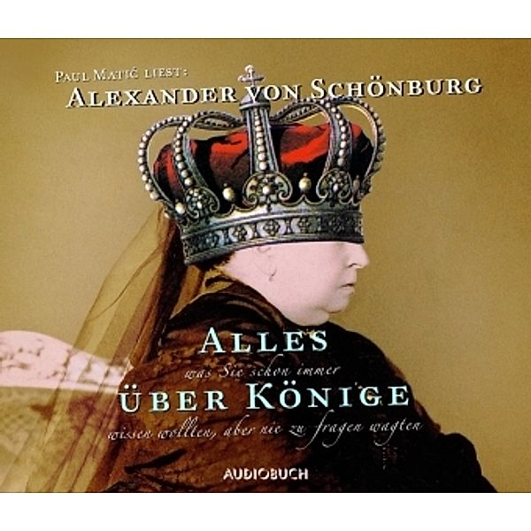 Alles was Sie schon immer über Könige wissen wollten, aber nie zu fragen wagten, 2 Audio-CD, Alexander von Schönburg
