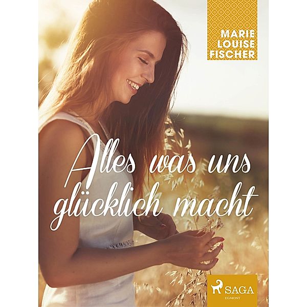 Alles was uns glucklich macht / SAGA Egmont, Fischer Marie Louise Fischer