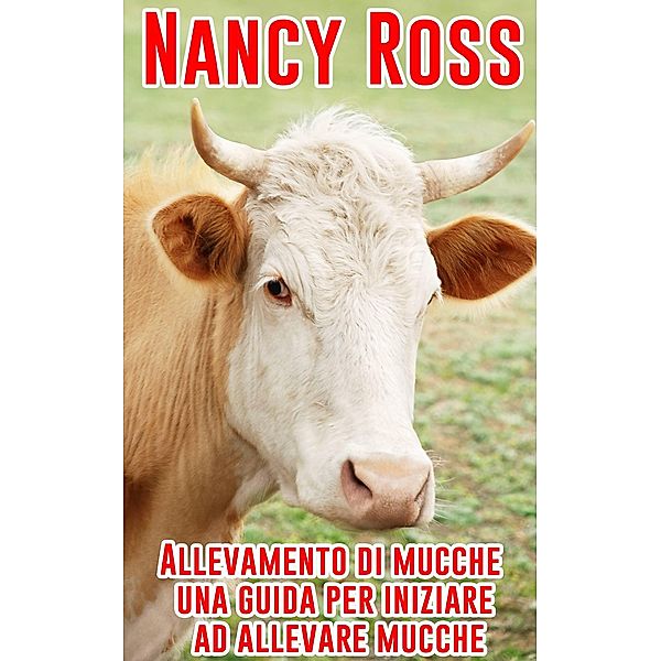 Allevamento di mucche - una guida per iniziare ad allevare mucche, Nancy Ross