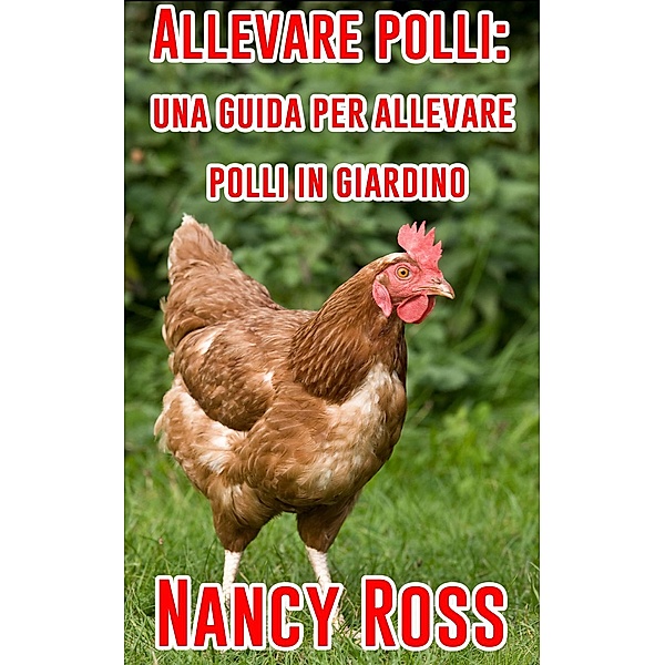 Allevare polli: una guida per allevare polli in giardino, Nancy Ross