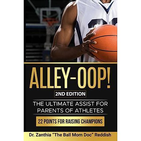 ALLEY-OOP! The Ultimate Assist for Parents of Athletes (2nd Edition), Zanthia "The Ball Mom Doc" Reddish