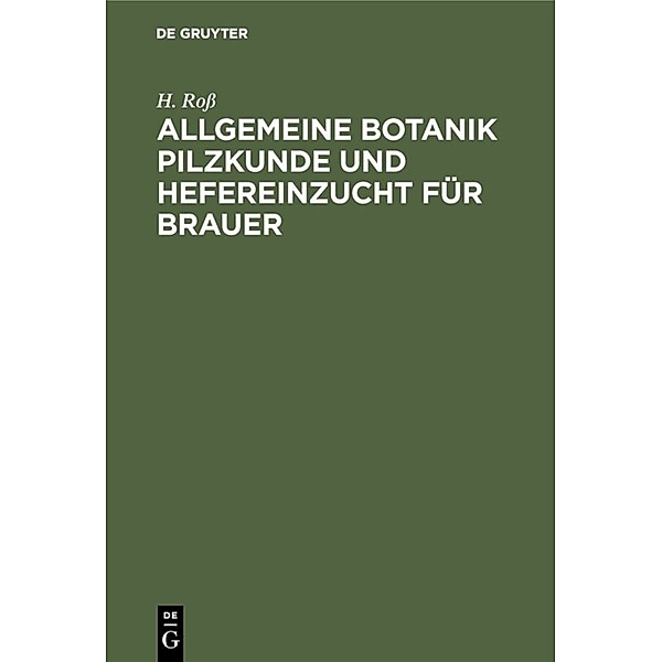 Allgemeine Botanik Pilzkunde und Hefereinzucht für Brauer, H. Roß