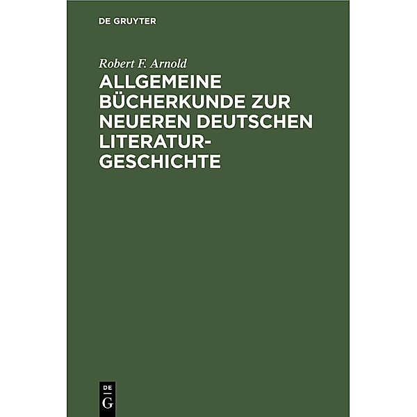Allgemeine Bücherkunde zur neueren deutschen Literaturgeschichte, Robert F. Arnold