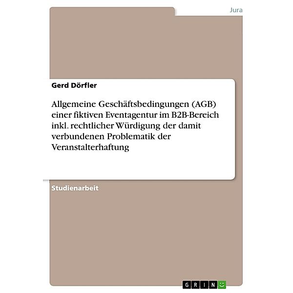 Allgemeine Geschäftsbedingungen (AGB) einer fiktiven Eventagentur im B2B-Bereich inkl. rechtlicher Würdigung der damit verbundenen Problematik der Veranstalterhaftung, Gerd Dörfler