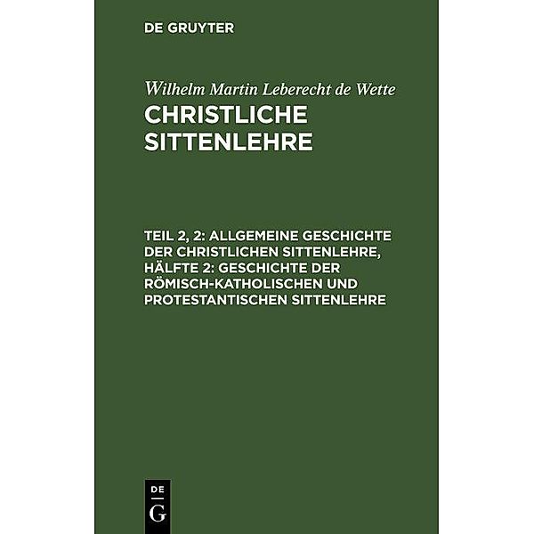 Allgemeine Geschichte der christlichen Sittenlehre, Hälfte 2: Geschichte der römisch-katholischen und protestantischen Sittenlehre, Wilhelm Martin Leberecht de Wette