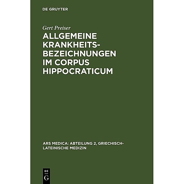 Allgemeine Krankheitsbezeichnungen im Corpus Hippocraticum / Ars Medica / Abteilung 2, Griechisch-lateinische Medizin Bd.5, Gert Preiser