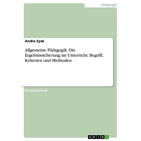 Allgemeine Pädagogik. Die Ergebnissicherung im Unterricht. Begriff, Kriterien und Methoden, Andre Zysk