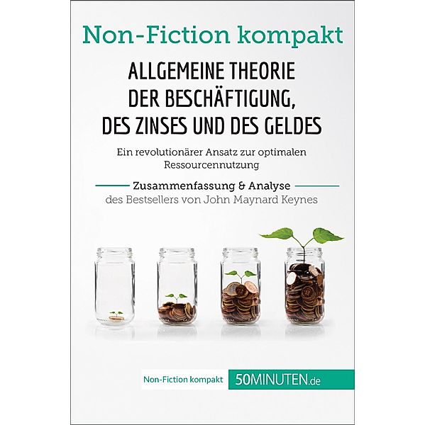 Allgemeine Theorie der Beschäftigung, des Zinses und des Geldes. Zusammenfassung & Analyse des Bestsellers von John Maynard Keynes, 50minuten