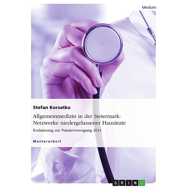 Allgemeinmedizin in der Steiermark: Netzwerke niedergelassener Hausärzte. Evaluierung zur Primärversorgung 2014, Stefan Korsatko