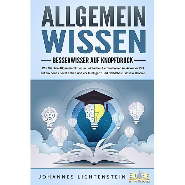 ALLGEMEINWISSEN - Besserwisser auf Knopfdruck: Wie Sie Ihre Allgemeinbildung mit einfachen Lerntechniken in kürzester Zeit auf ein neues Level heben und vor Intelligenz und Selbstbewusstsein strotzen, Johannes Lichtenstein