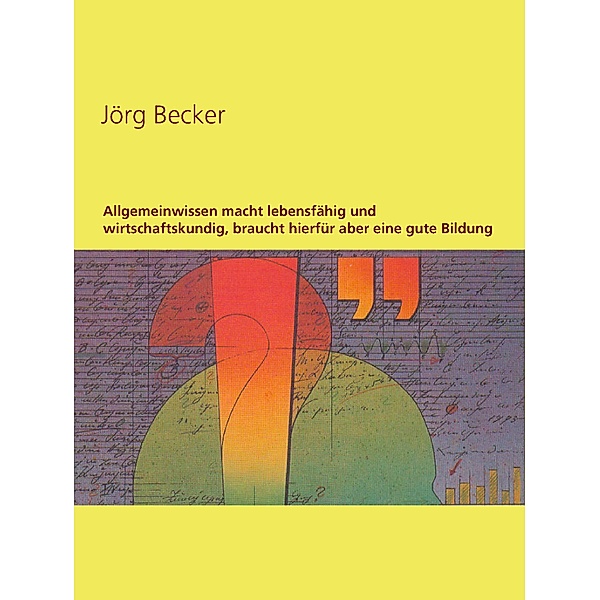 Allgemeinwissen macht lebensfähig und wirtschaftskundig, braucht hierfür aber eine gute Bildung, Jörg Becker