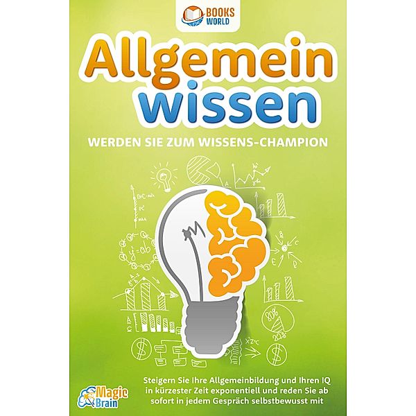 Allgemeinwissen - Werden Sie zum Wissens-Champion: Steigern Sie Ihre Allgemeinbildung und Ihren IQ in kürzester Zeit exponentiell und reden Sie ab sofort in jedem Gespräch selbstbewusst mit, Magic Brain