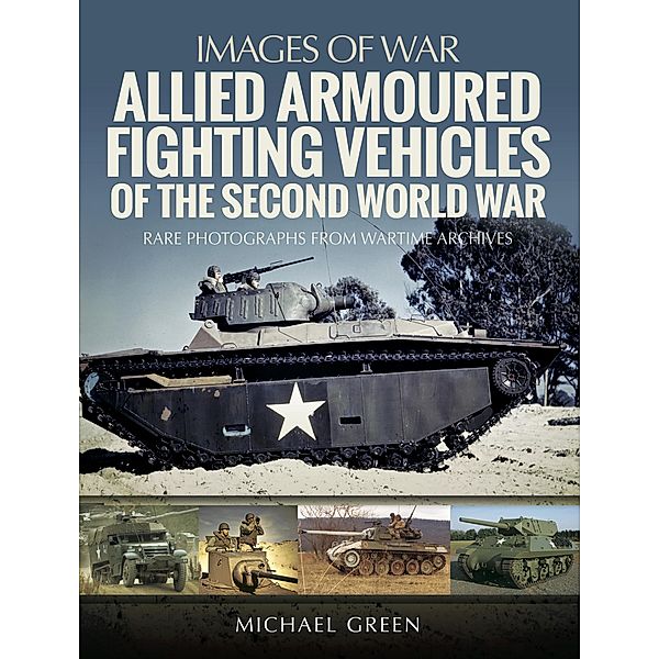 Allied Armoured Fighting Vehicles of the Second World War / Images of War, Michael Green