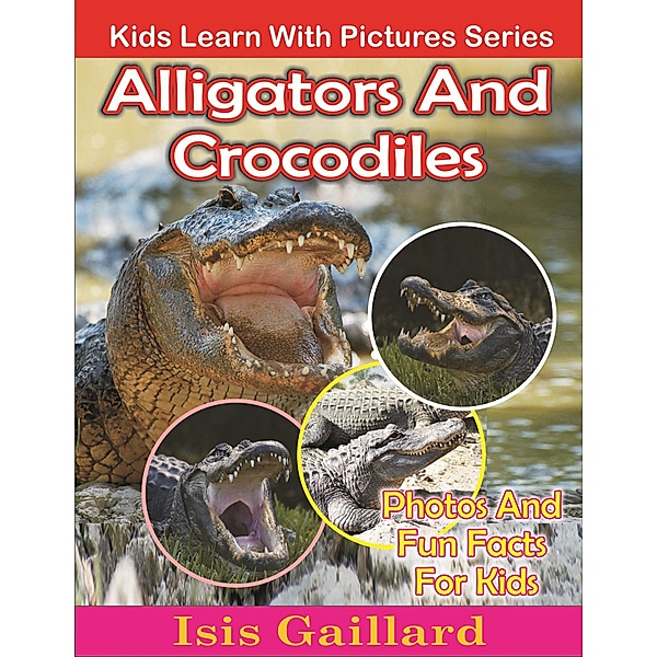 Alligators and Crocodiles Photos and Fun Facts for Kids (Kids Learn With Pictures, #116) / Kids Learn With Pictures, Isis Gaillard
