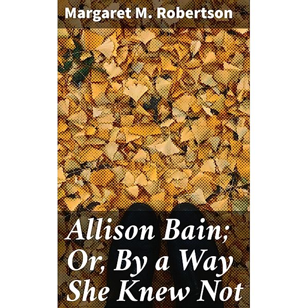 Allison Bain; Or, By a Way She Knew Not, Margaret M. Robertson