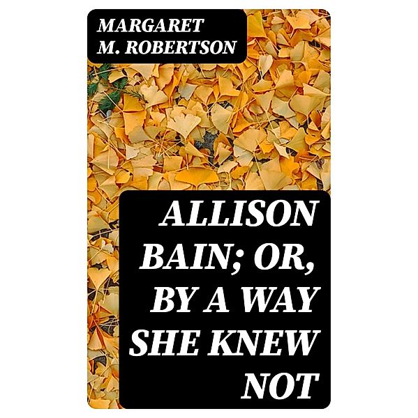 Allison Bain; Or, By a Way She Knew Not, Margaret M. Robertson