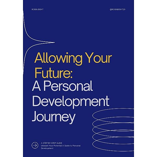 Allowing Your¿ Future:¿ A Personal¿ Development¿ Journey, Robin Bisht