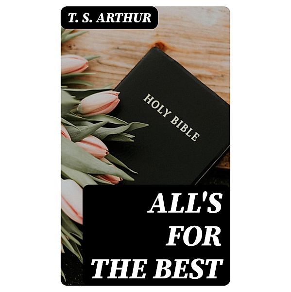 All's for the Best, T. S. Arthur