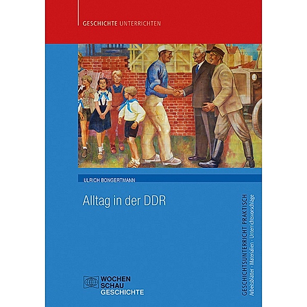 Alltag in der DDR / Geschichtsunterricht praktisch, Ulrich Bongertmann