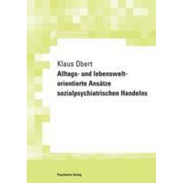 Alltags- und lebensweltorientierte Ansätze sozialpsychiatrischen Handelns / Forschung für die Praxis - Hochschulschriften, Klaus Obert