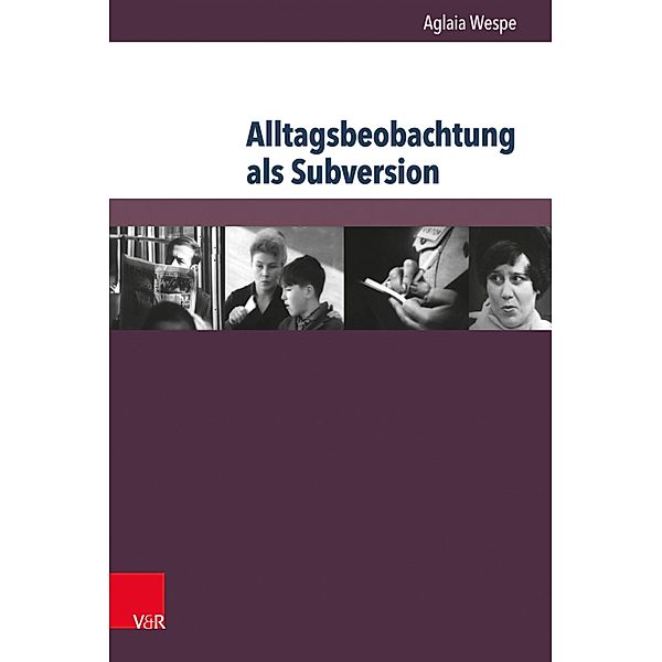 Alltagsbeobachtung als Subversion / Kultur- und Sozialgeschichte Osteuropas / Cultural and Social History of Eastern Europe, Aglaia Wespe