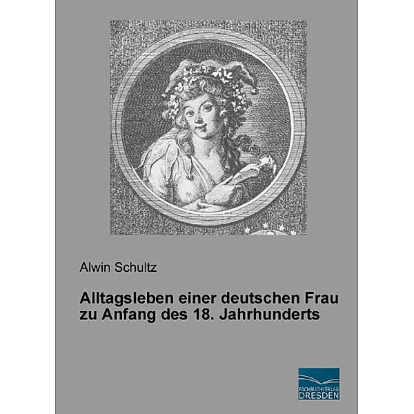 Alltagsleben einer deutschen Frau zu Anfang des 18. Jahrhunderts, Alwin Schultz