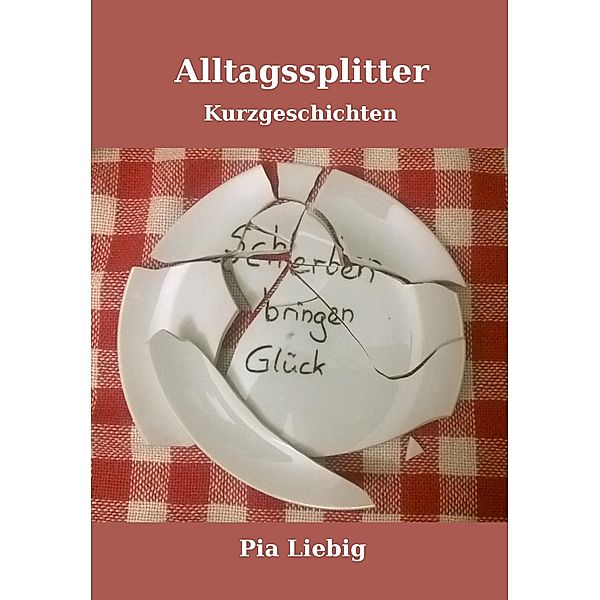 Alltagssplitter - Scherben bringen Glück, Pia Liebig