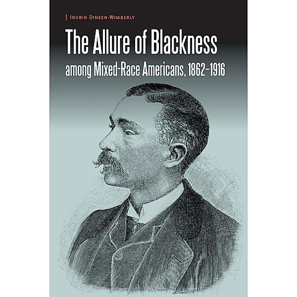 Allure of Blackness among Mixed-Race Americans, 1862-1916 / Borderlands and Transcultural Studies, Ingrid Dineen-Wimberly