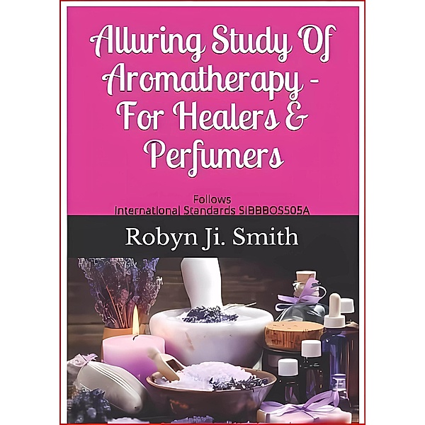 Alluring Study Of Aromatherapy  For Healers & Perfumers, Robyn Ji Smith