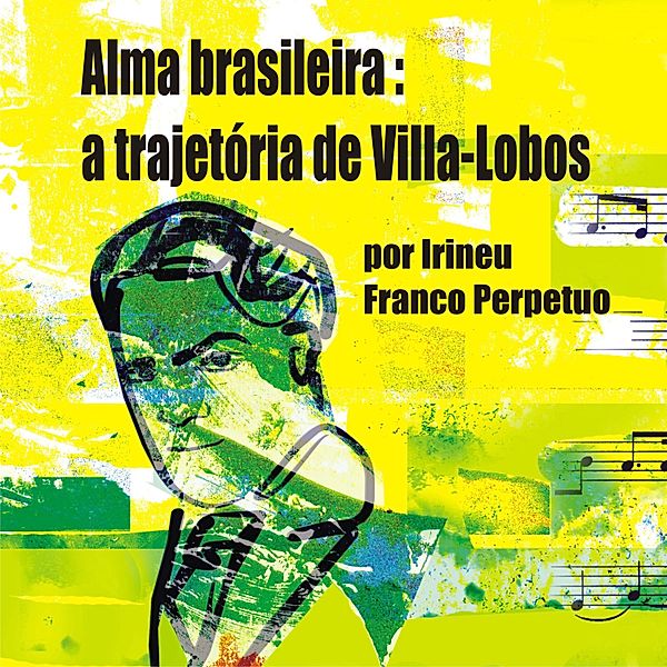 Alma brasileira: a trajetória de Villa-Lobos, Irineu Franco Perpetuo