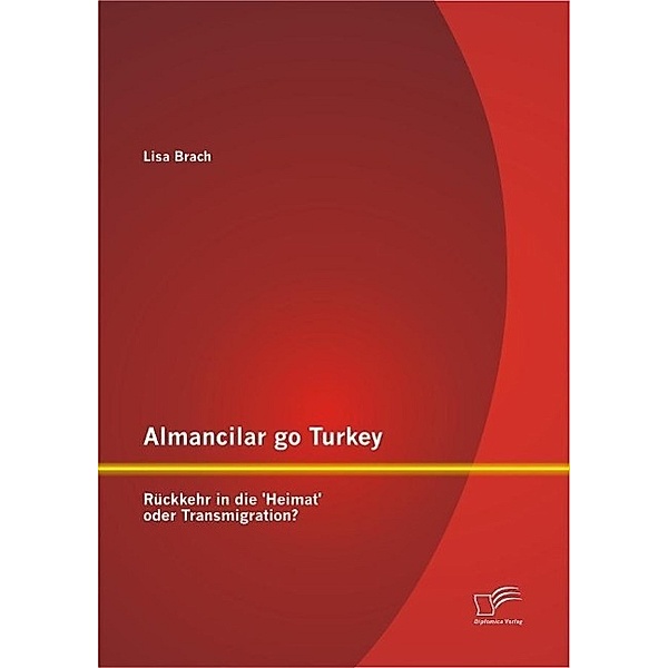 Almancilar go Turkey - Rückkehr in die 'Heimat' oder Transmigration?, Lisa Brach