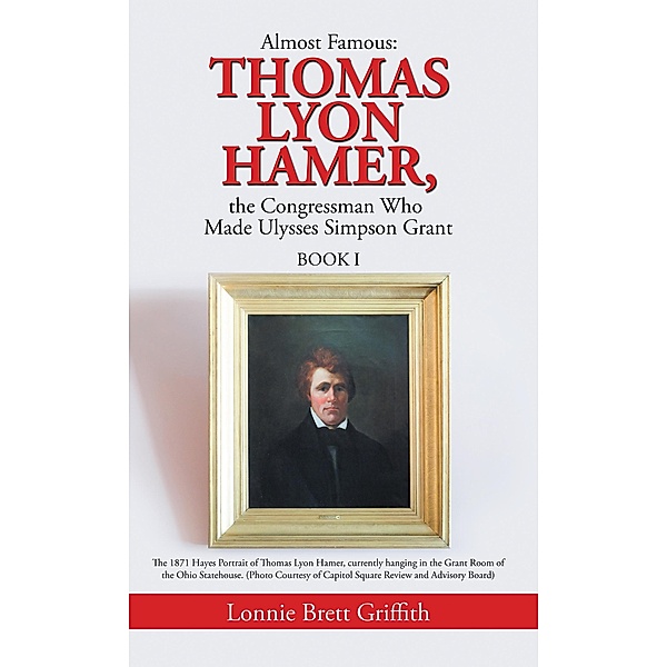 Almost Famous: Thomas Lyon Hamer, the Congressman Who Made Ulysses Simpson Grant, Lonnie Brett Griffith