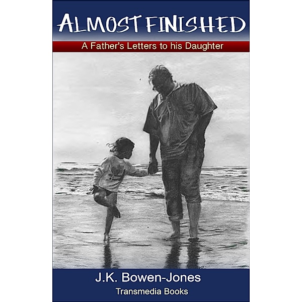 Almost Finished: a Father's Letters to his Daughter / Transmedia Books, J. K. Bowen-Jones