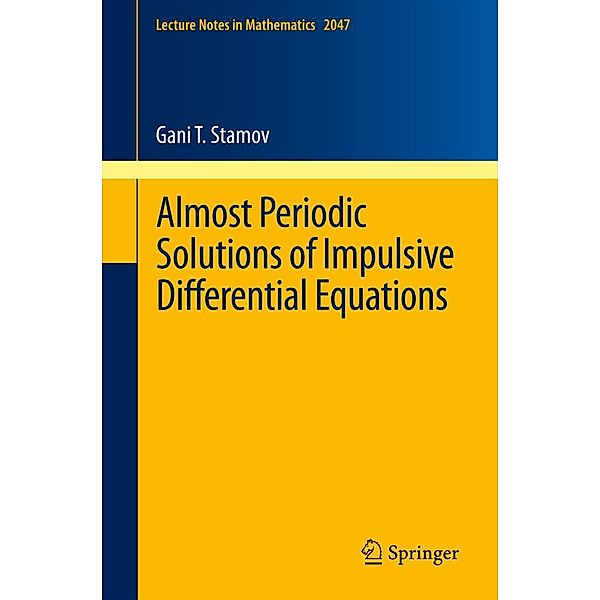 Almost Periodic Solutions of Impulsive Differential Equations / Lecture Notes in Mathematics Bd.2047, Gani T. Stamov