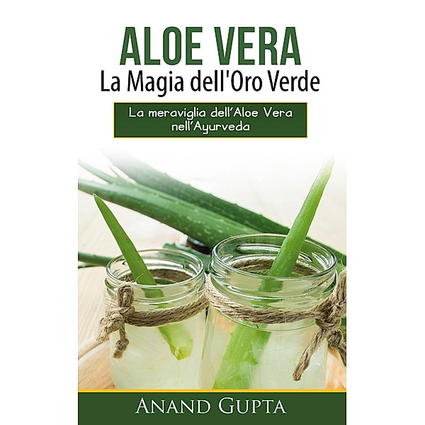Aloe Vera: La Magia dell'Oro Verde, Anand Gupta