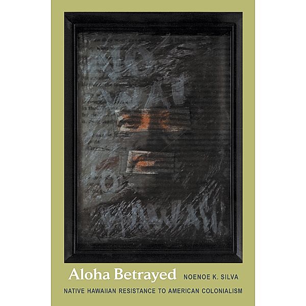 Aloha Betrayed / a John Hope Franklin Center Book, Silva Noenoe K. Silva