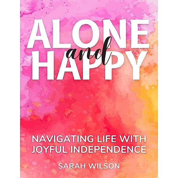 Alone and Happy Navigating Life with Joyful Independence, Sarah Wilson
