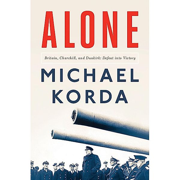 Alone: Britain, Churchill, and Dunkirk: Defeat into Victory, Michael Korda