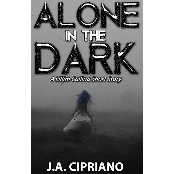 Alone in the Dark (The Lillim Callina Chronicles) / The Lillim Callina Chronicles, J. A. Cipriano