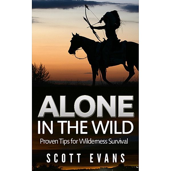 Alone in the Wild: Proven Tips for Wilderness Survival, Scott Evans