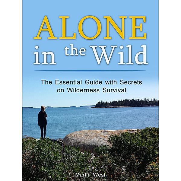 Alone in the Wild: The Essential Guide with Secrets on Wilderness Survival, Martin West