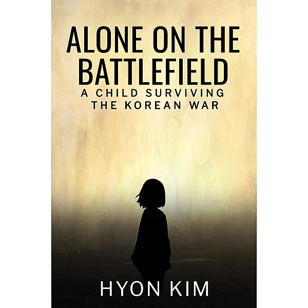 Alone on the Battlefield: A Child Surviving the Korean War, Hyon Kim