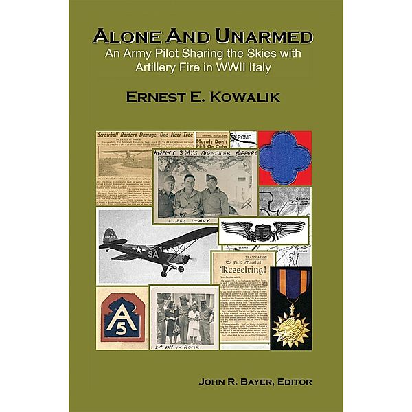 Alone & Unarmed: An Army Pilot Sharing the Skies With Artillery Fire in WWII Italy, Ernest E. Kowalik