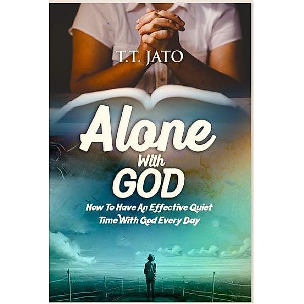 Alone With God : How To Have An Effective Quiet Time With God Every Day, T. T Jato