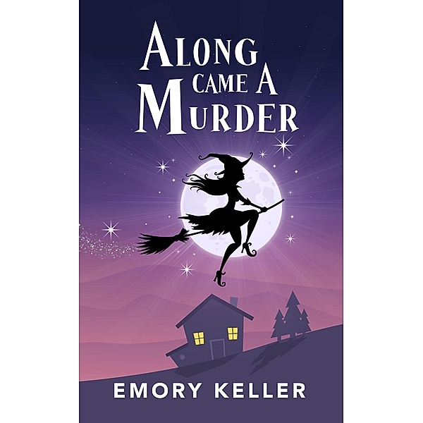 Along Came a Murder (The Witches of Piney Springs Paranormal Cozy Mysteries, #1) / The Witches of Piney Springs Paranormal Cozy Mysteries, Emory Keller