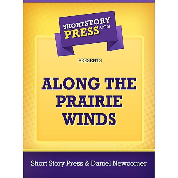 Along The Prairie Winds / Short Story Press, Daniel Newcomer